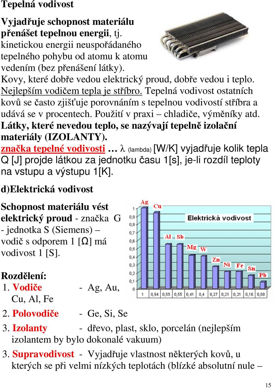 Tepelná vodivost ostatních kovů se často zjišťuje porovnáním s tepelnou vodivostí stříbra a udává se v procentech. Použití v praxi chladiče, výměníky atd.