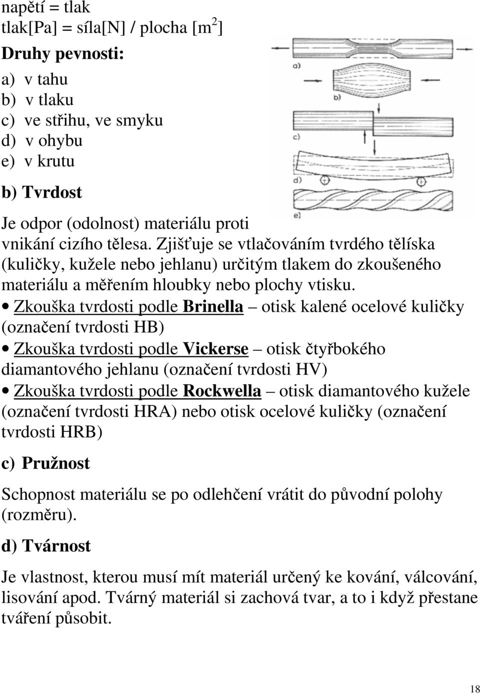 Zkouška tvrdosti podle Brinella otisk kalené ocelové kuličky (označení tvrdosti HB) Zkouška tvrdosti podle Vickerse otisk čtyřbokého diamantového jehlanu (označení tvrdosti HV) Zkouška tvrdosti podle