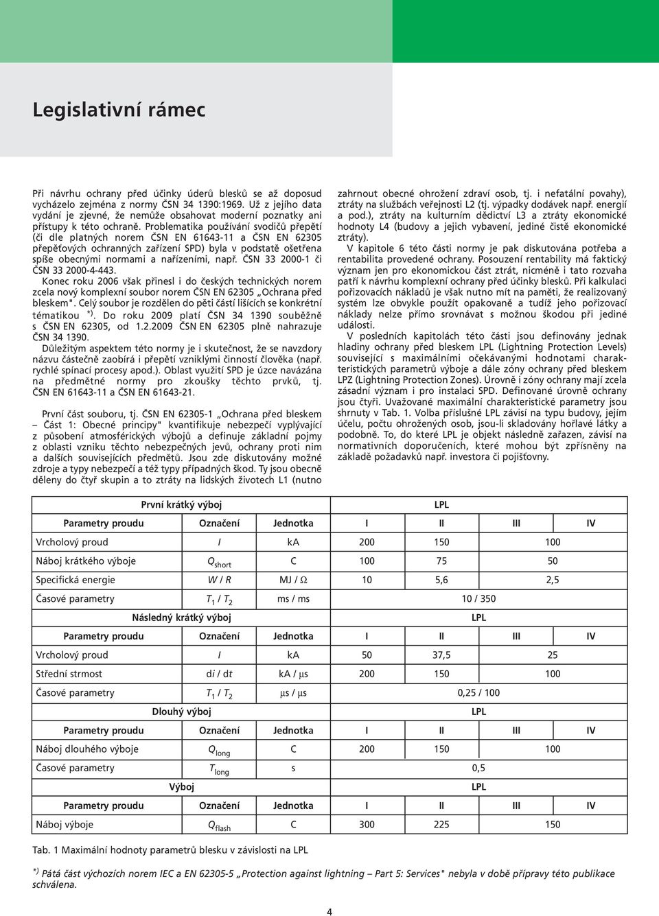 Problematika používání svodičů přepětí (či dle platných norem ČSN EN 61643-11 a ČSN EN 62305 přepěťových ochranných zařízení SPD) byla v podstatě ošetřena spíše obecnými normami a nařízeními, např.