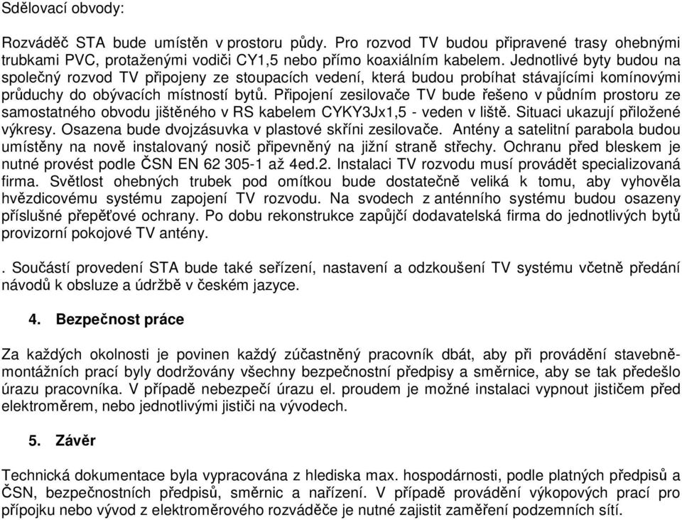 Připojení zesilovače TV bude řešeno v půdním prostoru ze samostatného obvodu jištěného v RS kabelem CYKY3Jx1,5 - veden v liště. Situaci ukazují přiložené výkresy.