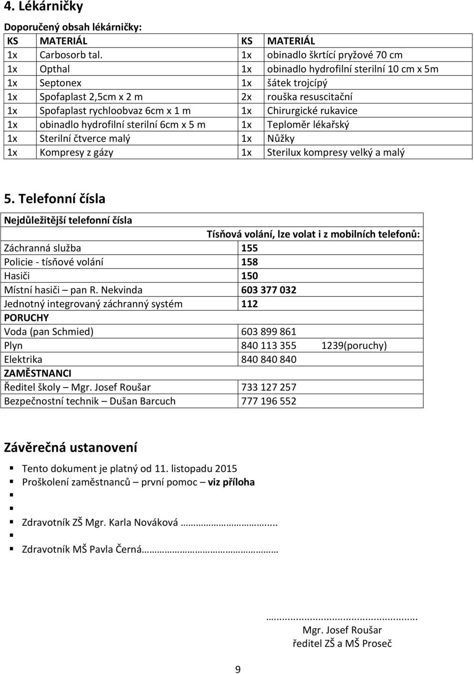 m 1x Chirurgické rukavice 1x obinadlo hydrofilní sterilní 6cm x 5 m 1x Teploměr lékařský 1x Sterilní čtverce malý 1x Nůžky 1x Kompresy z gázy 1x Sterilux kompresy velký a malý 5.