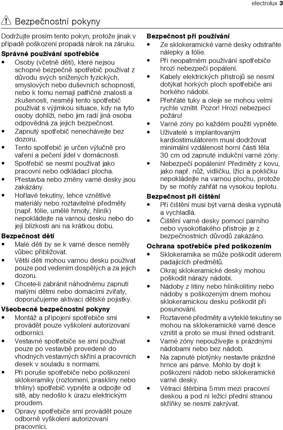 patøièné znalosti a zkušenosti, nesmìjí tento spotøebiè používat s výjimkou situace, kdy na tyto osoby dohlíží, nebo jim radí jiná osoba odpovìdná za jejich bezpeènost.