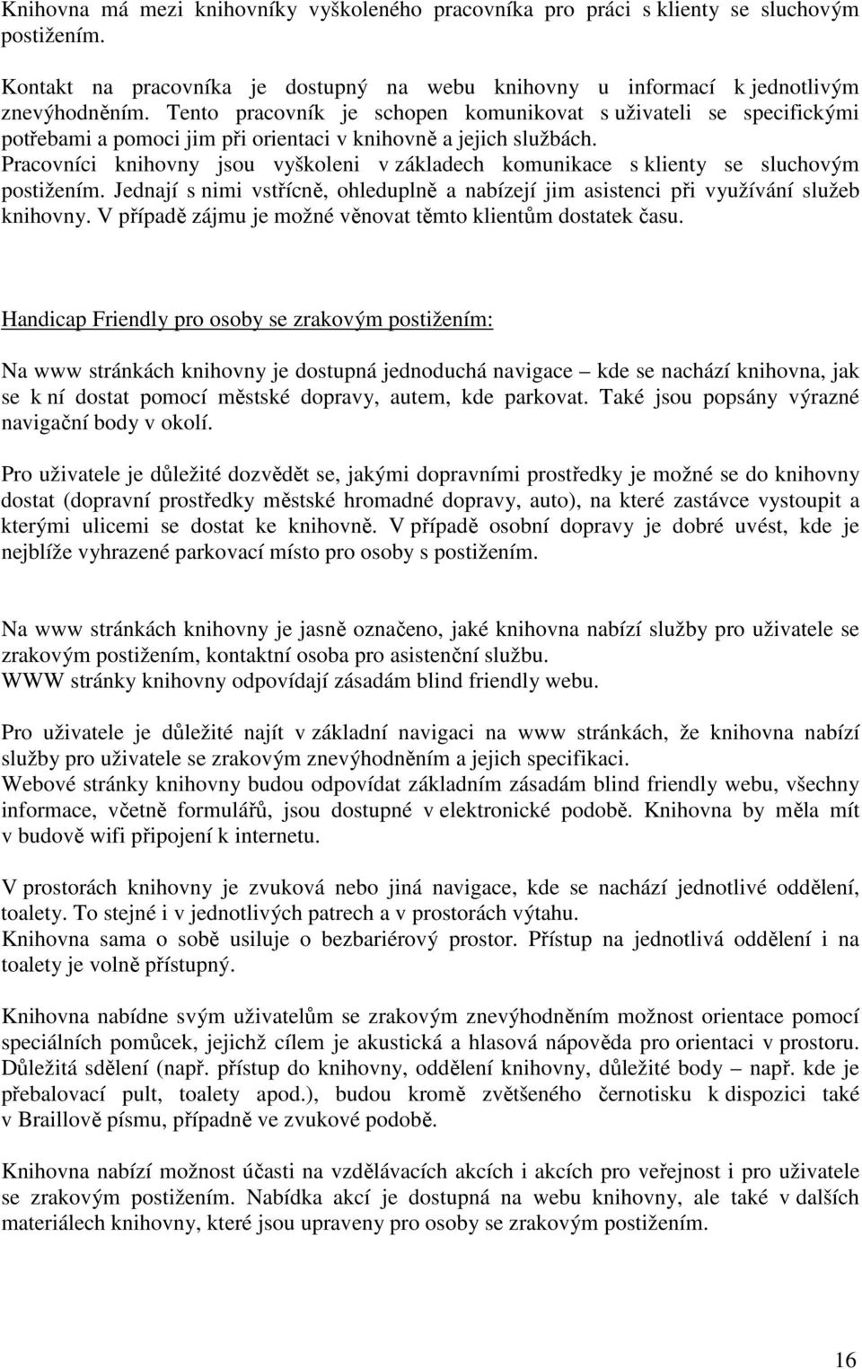 Pracovníci knihovny jsou vyškoleni v základech komunikace s klienty se sluchovým Jednají s nimi vstřícně, ohleduplně a nabízejí jim asistenci při využívání služeb knihovny.