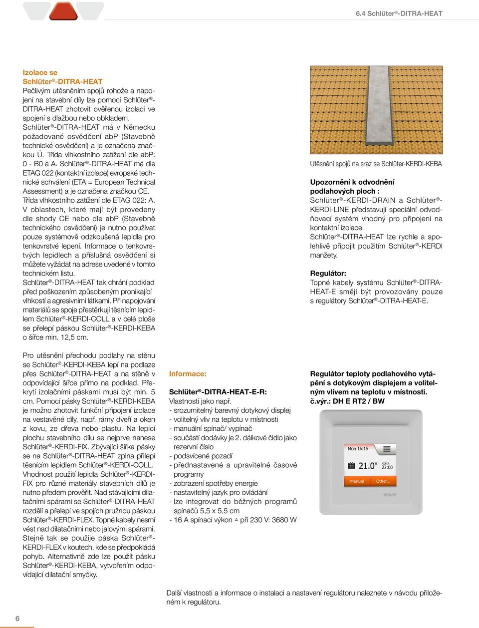 Schlüter -DITRA-HEAT má dle ETAG 022 (kontaktní izolace) evropské technické schválení (ETA = European Technical Assessment) a je označena značkou CE. Třída vlhkostního zatížení dle ETAG 022: A.