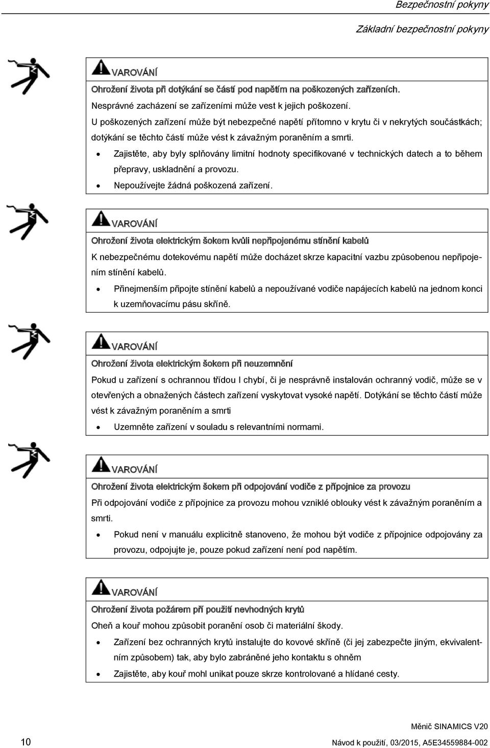 Zajistěte, aby byly splňovány limitní hodnoty specifikované v technických datech a to během přepravy, uskladnění a provozu. Nepoužívejte žádná poškozená zařízení.