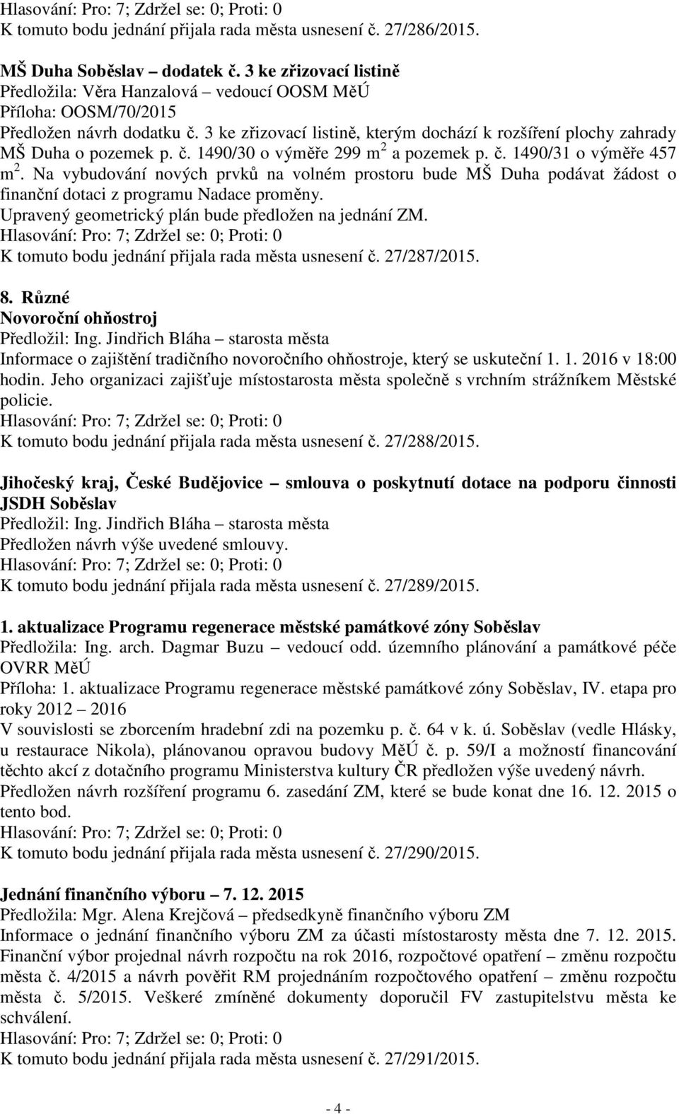 Na vybudování nových prvků na volném prostoru bude MŠ Duha podávat žádost o finanční dotaci z programu Nadace proměny. Upravený geometrický plán bude předložen na jednání ZM.