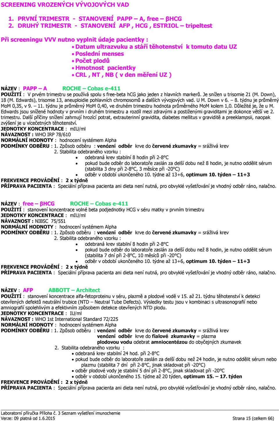 pacientky CRL, NT, NB ( v den měření UZ ) NÁZEV : PAPP A ROCHE Cobas e-411 POUŽITÍ : V prvém trimestru se používá spolu s free-beta hcg jako jeden z hlavních markerů. Je snížen u trisomie 21 (M.