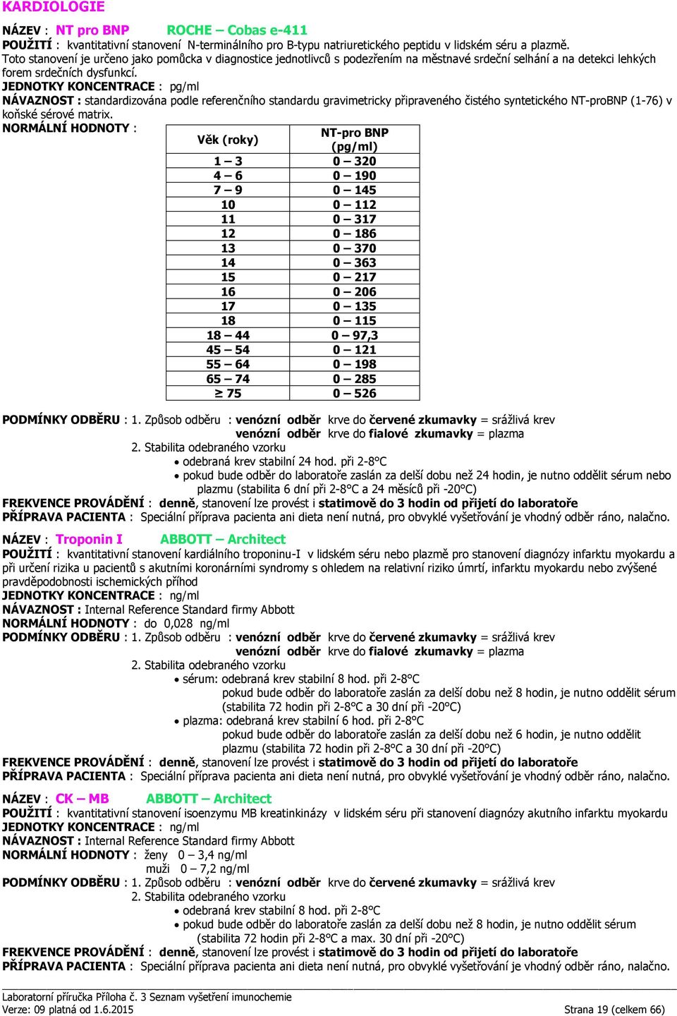 JEDNOTKY KONCENTRACE : pg/ml NÁVAZNOST : standardizována podle referenčního standardu gravimetricky připraveného čistého syntetického NT-proBNP (1-76) v koňské sérové matrix.