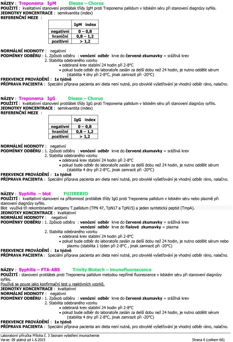 (stabilita 4 dny při 2-8 C, jinak zamrazit při -20 C) NÁZEV : Treponema IgG Diesse Chorus POUŽITÍ : kvalitativní stanovení protilátek třídy IgG proti Treponema pallidum v lidském séru při stanovení