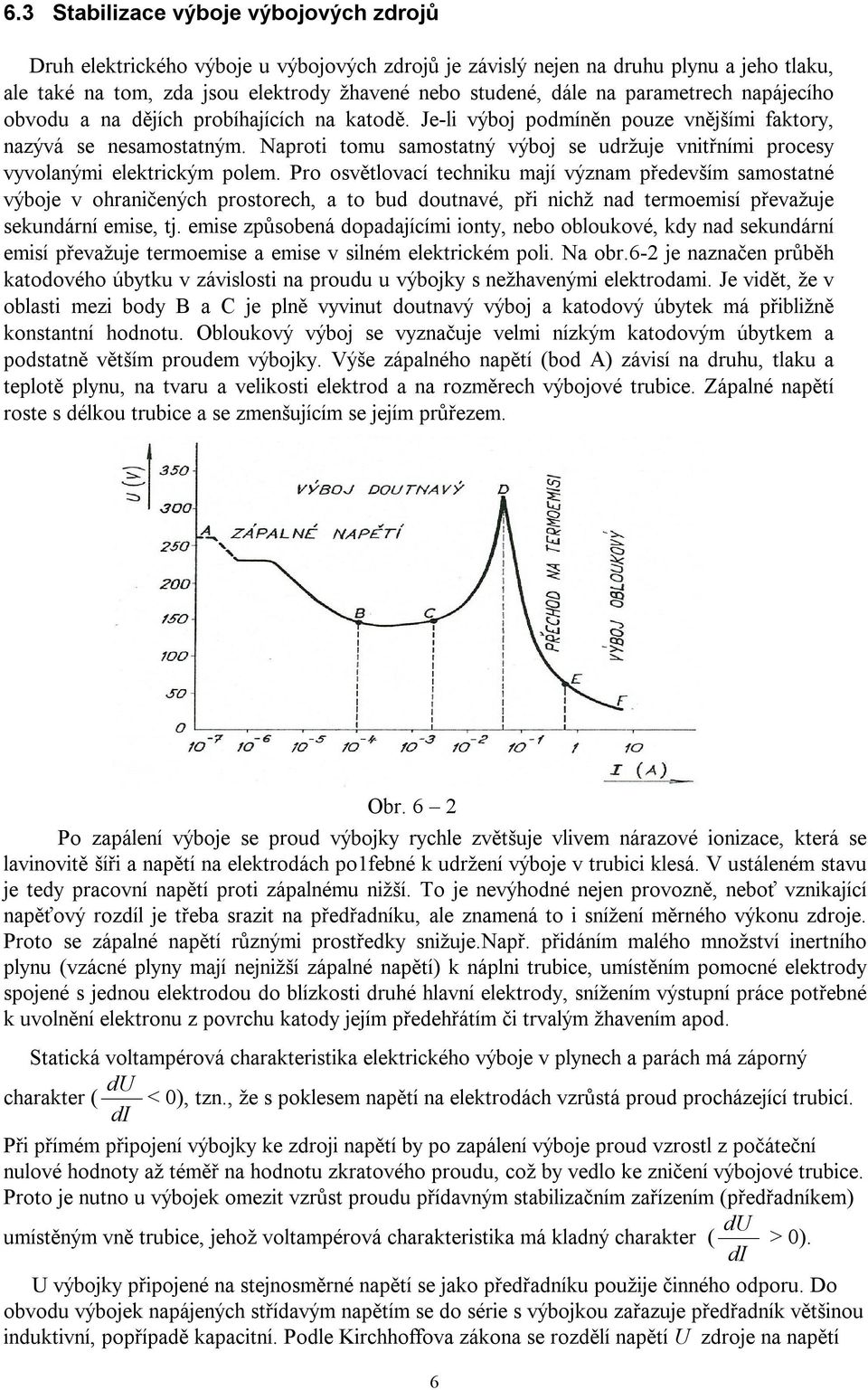 Naproti tomu samostatný výboj se udržuje vnitřními procesy vyvolanými elektrickým polem.