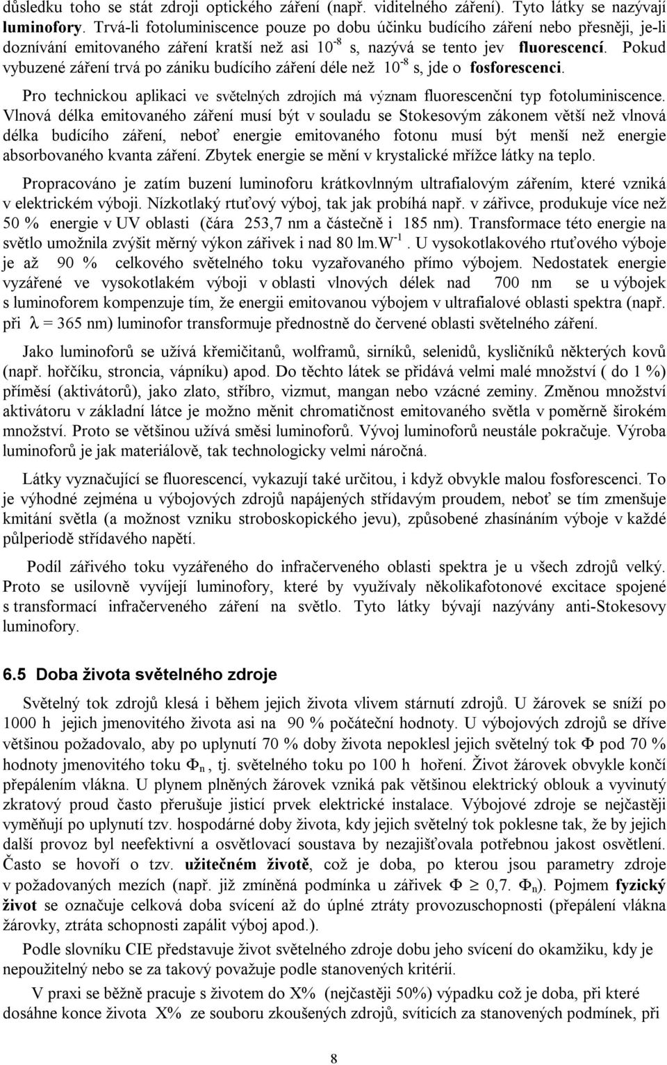 Pokud vybuzené záření trvá po zániku budícího záření déle než 10-8 s, jde o fosforescenci. Pro technickou aplikaci ve světelných zdrojích má význam fluorescenční typ fotoluminiscence.