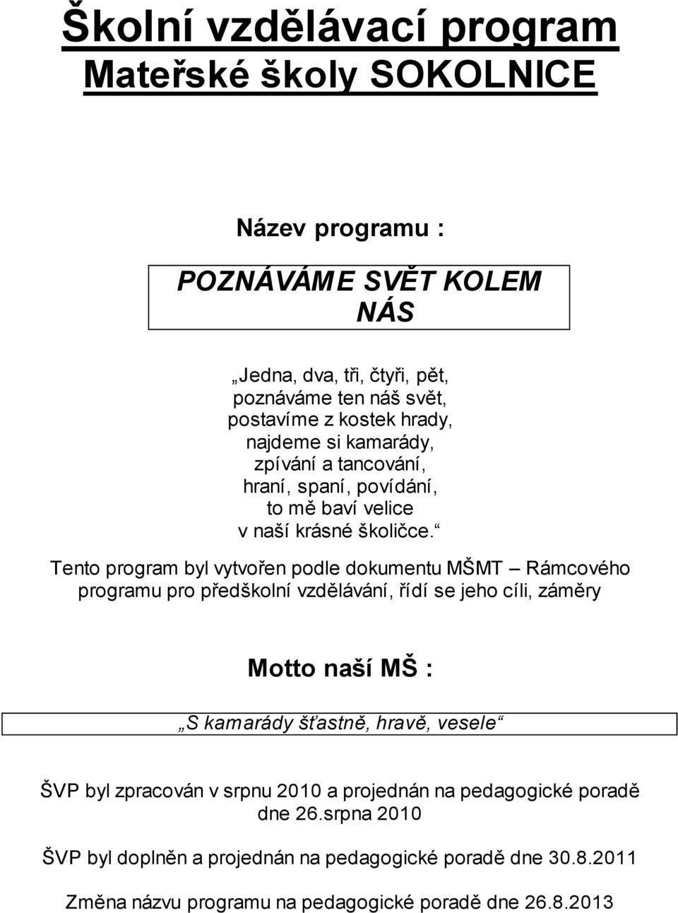 Tento program byl vytvořen podle dokumentu MŠMT Rámcového programu pro předškolní vzdělávání, řídí se jeho cíli, záměry Motto naší MŠ : S kamarády šťastně, hravě,