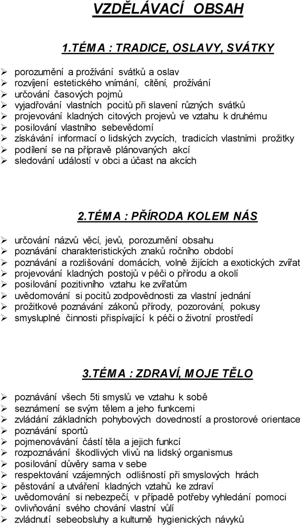 projevování kladných citových projevů ve vztahu k druhému posilování vlastního sebevědomí získávání informací o lidských zvycích, tradicích vlastními prožitky podílení se na přípravě plánovaných akcí