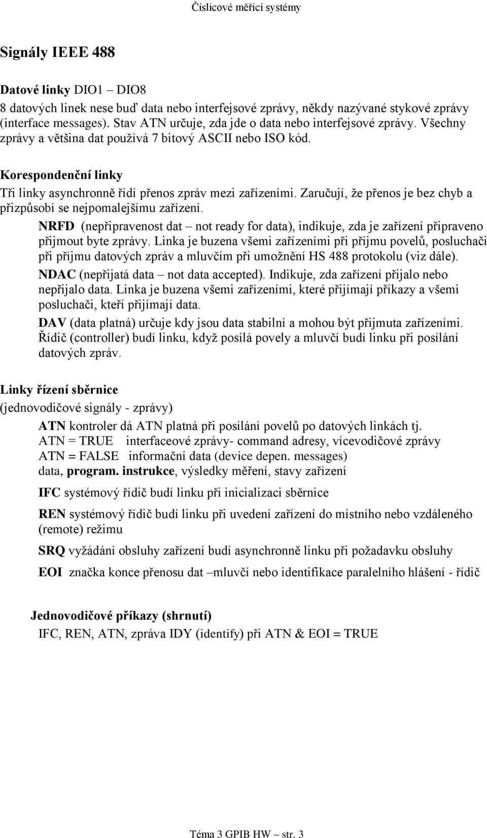 Korespondenční linky Tři linky asynchronně řídí přenos zpráv mezi zařízeními. Zaručují, že přenos je bez chyb a přizpůsobí se nejpomalejšímu zařízení.