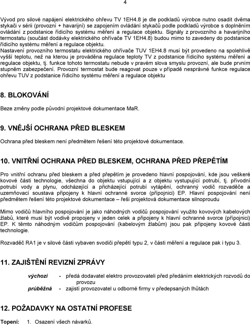 regulace objektu. Signály z provozního a havarijního termostatu (součást dodávky elektrického ohřívače TV 1EH4.8) budou mimo to zavedeny do podstanice řídicího systému měření a regulace objektu.