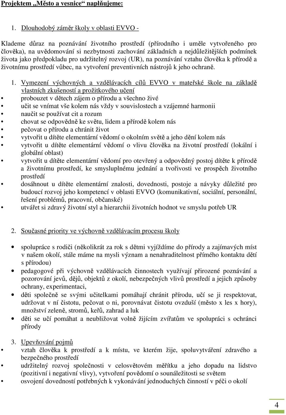 nejdůležitějších podmínek života jako předpokladu pro udržitelný rozvoj (UR), na poznávání vztahu člověka k přírodě a životnímu prostředí vůbec, na vytvoření preventivních nástrojů k jeho ochraně. 1.