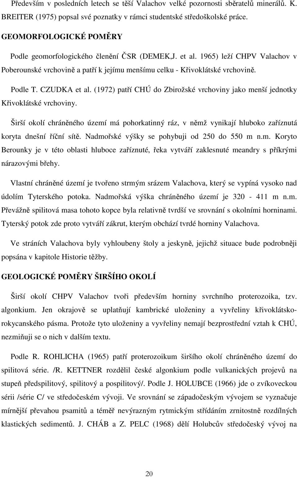 CZUDKA et al. (1972) patří CHÚ do Zbirožské vrchoviny jako menší jednotky Křivoklátské vrchoviny.