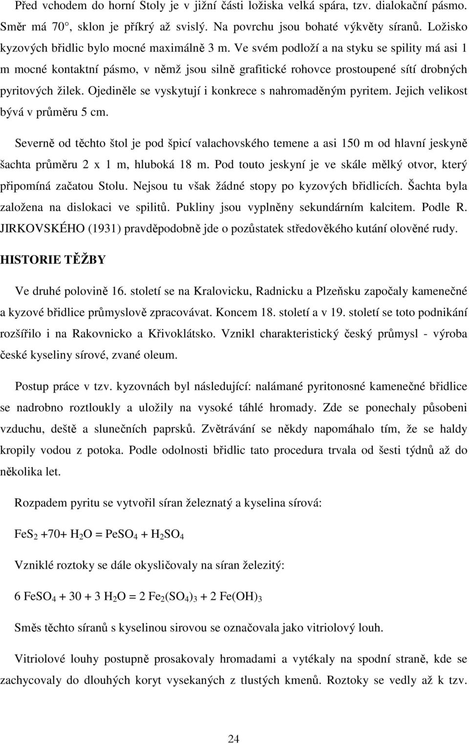 Ve svém podloží a na styku se spility má asi 1 m mocné kontaktní pásmo, v němž jsou silně grafitické rohovce prostoupené sítí drobných pyritových žilek.