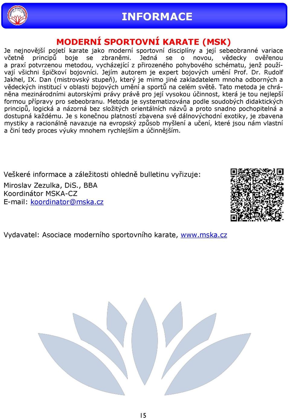 Dr. Rudolf Jakhel, IX. Dan (mistrovský stupeň), který je mimo jiné zakladatelem mnoha odborných a vědeckých institucí v oblasti bojových umění a sportů na celém světě.