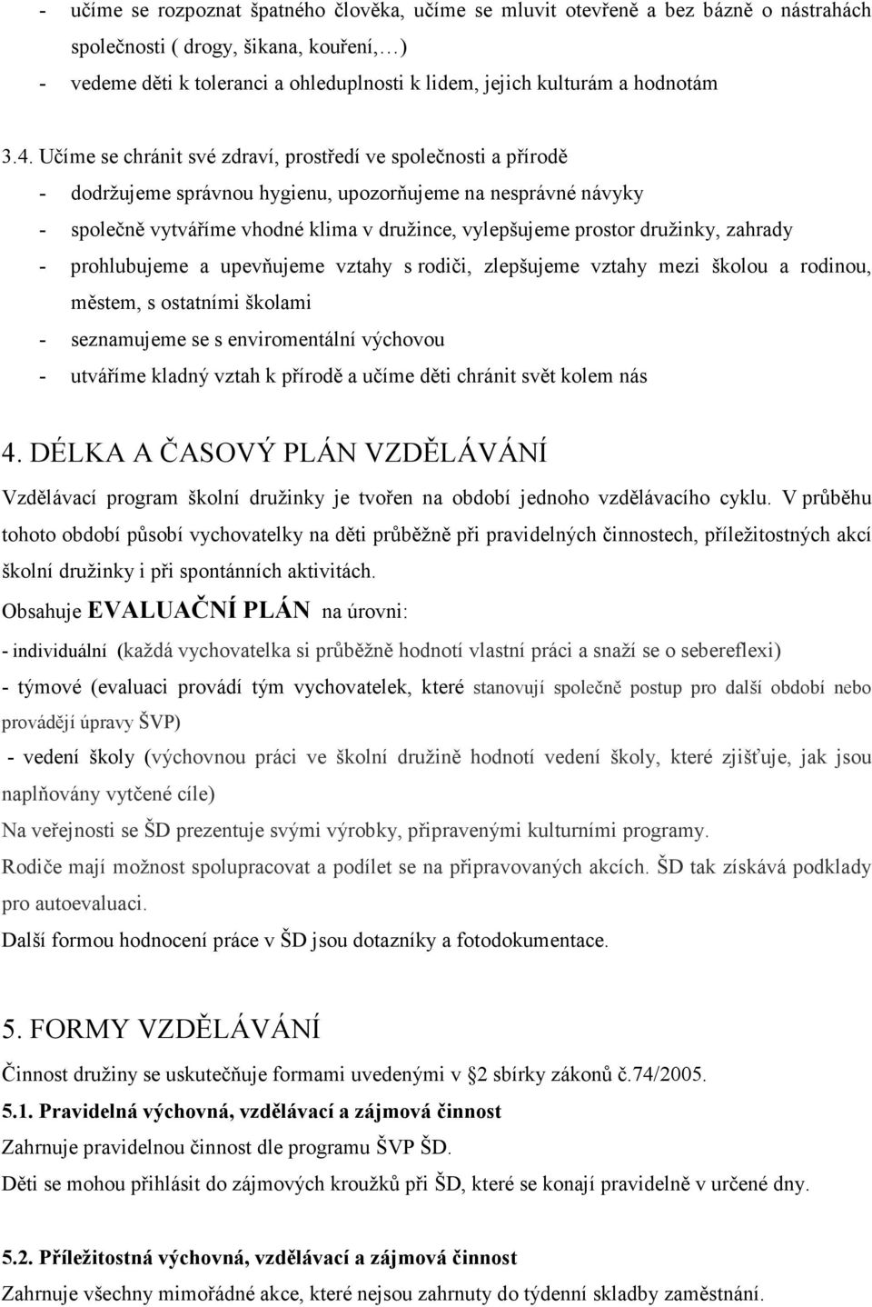 Učíme se chránit své zdraví, prostředí ve společnosti a přírodě - dodržujeme správnou hygienu, upozorňujeme na nesprávné návyky - společně vytváříme vhodné klima v družince, vylepšujeme prostor