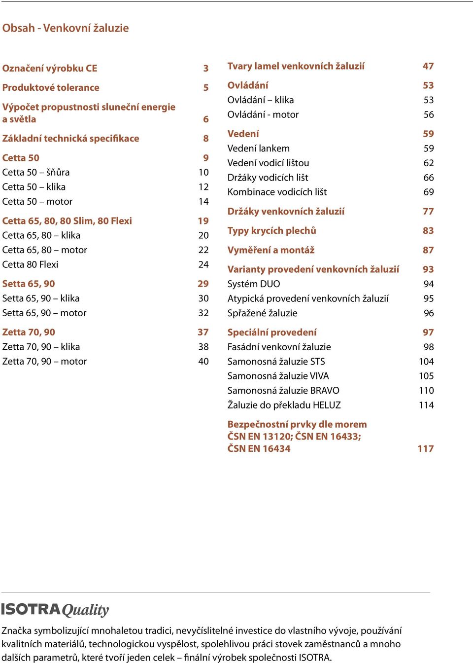 70, 90 klika 38 Zetta 70, 90 motor 40 Tvary lamel venkovních žaluzií 47 Ovládání 53 Ovládání klika 53 Ovládání - motor 56 Vedení 59 Vedení lankem 59 Vedení vodicí lištou 62 Držáky vodicích lišt 66