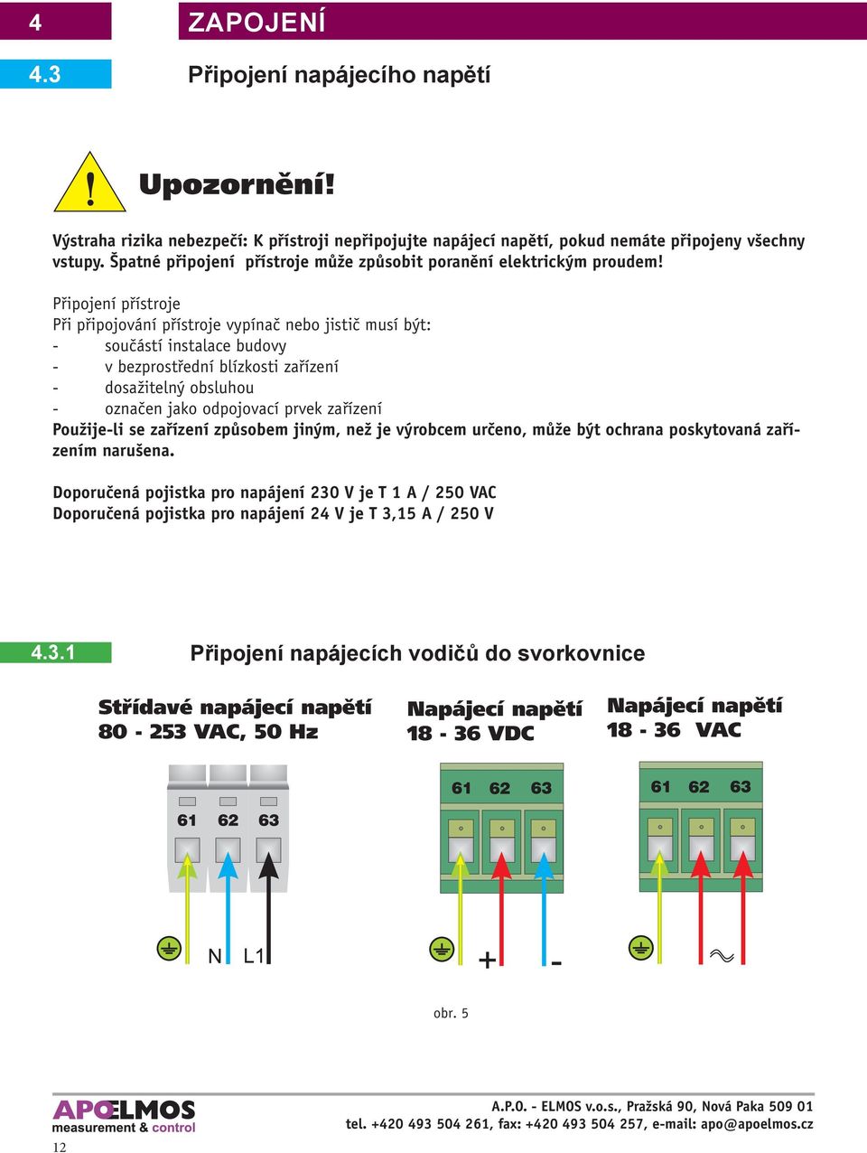 Připojení přístroje Při připojování přístroje vypínač nebo jistič musí být: - součástí instalace budovy - v bezprostřední blízkosti zařízení - dosažitelný obsluhou - označen jako odpojovací prvek