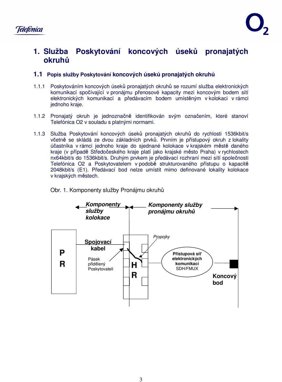 1.2 Pronajatý okruh je jednoznačně identifikován svým označením, které stanoví Telefónica O2 v souladu s platnými normami. 1.1.3 Služba Poskytování koncových úseků pronajatých okruhů do rychlosti 1536kbit/s včetně se skládá ze dvou základních prvků.