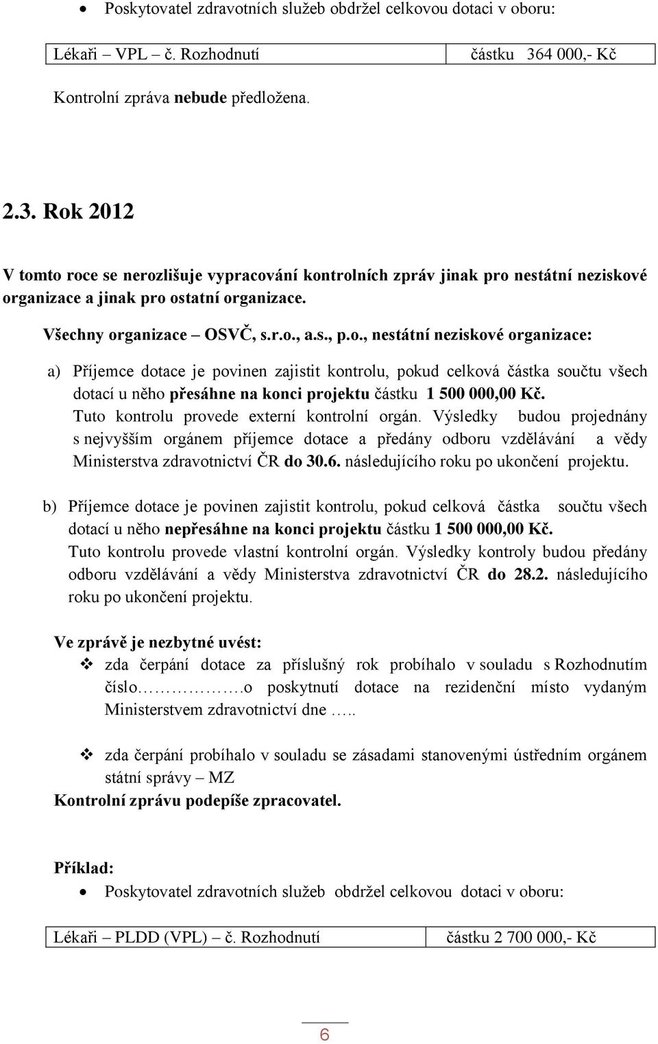 Všechny organizace OSVČ, s.r.o., a.s., p.o., nestátní neziskové organizace: a) Příjemce dotace je povinen zajistit kontrolu, pokud celková částka součtu všech dotací u něho přesáhne na konci projektu částku 1 500 000,00 Kč.