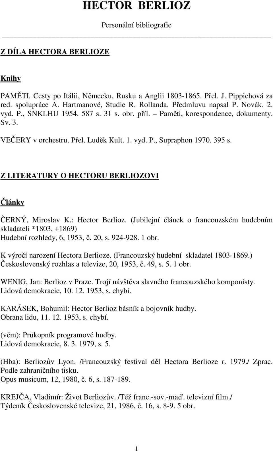 Z LITERATURY O HECTORU BERLIOZOVI Články ČERNÝ, Miroslav K.: Hector Berlioz. (Jubilejní článek o francouzském hudebním skladateli *1803, +1869) Hudební rozhledy, 6, 1953, č. 20, s. 924-928. 1 obr.