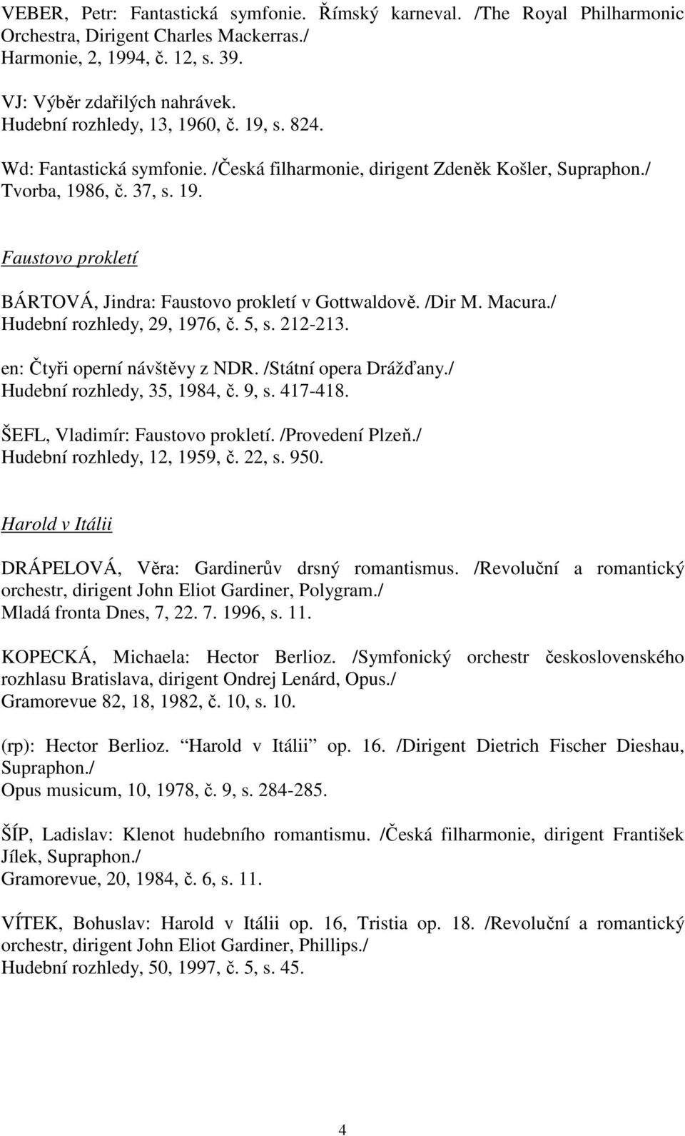 /Dir M. Macura./ Hudební rozhledy, 29, 1976, č. 5, s. 212-213. en: Čtyři operní návštěvy z NDR. /Státní opera Drážďany./ Hudební rozhledy, 35, 1984, č. 9, s. 417-418.