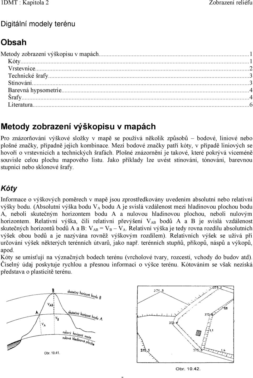 Mezi bodové značky patří kóty, v případě liniových se hovoří o vrstevnicích a technických šrafách. Plošné znázornění je takové, které pokrývá víceméně souvisle celou plochu mapového listu.