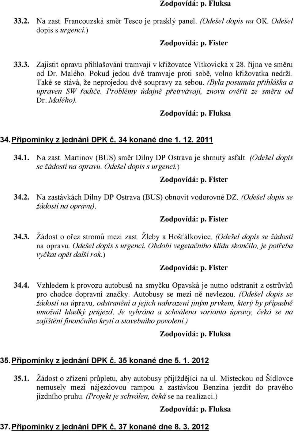 Problémy údajně přetrvávají, znovu ověřit ze směru od Dr. Malého). 34. Připomínky z jednání DPK č. 34 konané dne 1. 12. 2011 34.1. Na zast. Martinov (BUS) směr Dílny DP Ostrava je shrnutý asfalt.