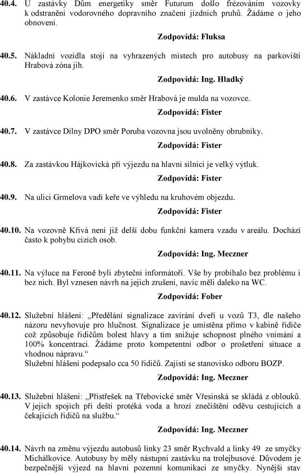 V zastávce Dílny DPO směr Poruba vozovna jsou uvolněny obrubníky. 40.8. Za zastávkou Hájkovická při výjezdu na hlavní silnici je velký výtluk. 40.9.