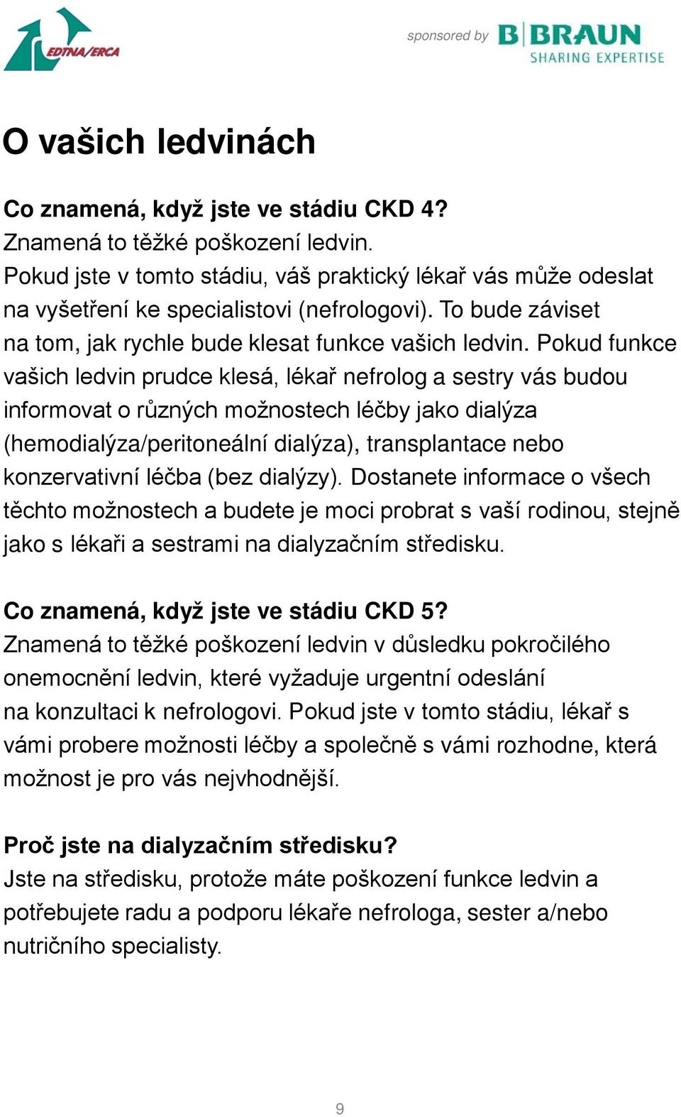 Pokud funkce vašich ledvin prudce klesá, lékař nefrolog a sestry vás budou informovat o různých možnostech léčby jako dialýza (hemodialýza/peritoneální dialýza), transplantace nebo konzervativní