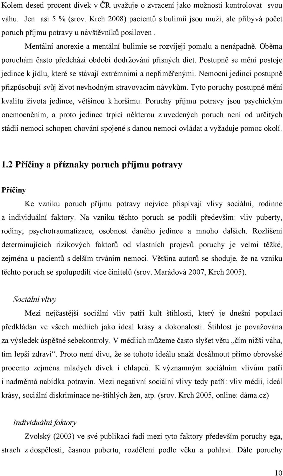 Oběma poruchám často předchází období dodržování přísných diet. Postupně se mění postoje jedince k jídlu, které se stávají extrémními a nepřiměřenými.