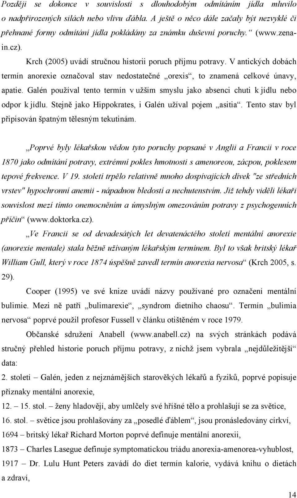 V antických dobách termín anorexie označoval stav nedostatečné orexis, to znamená celkové únavy, apatie. Galén používal tento termín v užším smyslu jako absenci chuti k jídlu nebo odpor k jídlu.
