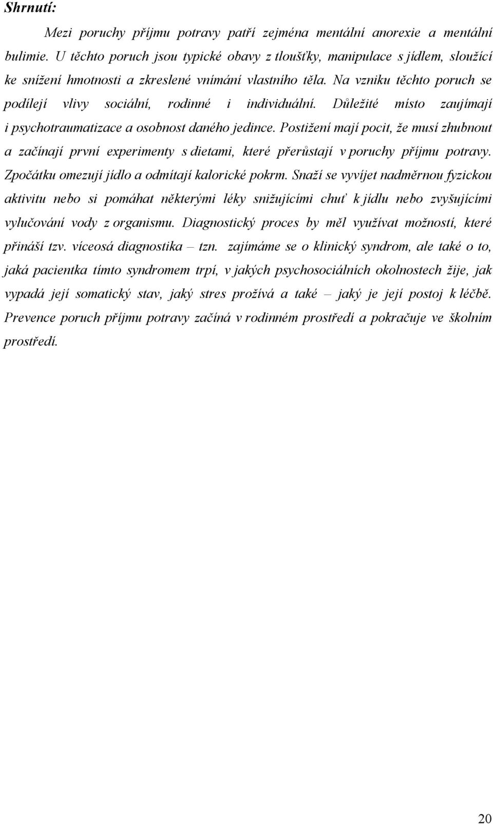 Na vzniku těchto poruch se podílejí vlivy sociální, rodinné i individuální. Důležité místo zaujímají i psychotraumatizace a osobnost daného jedince.