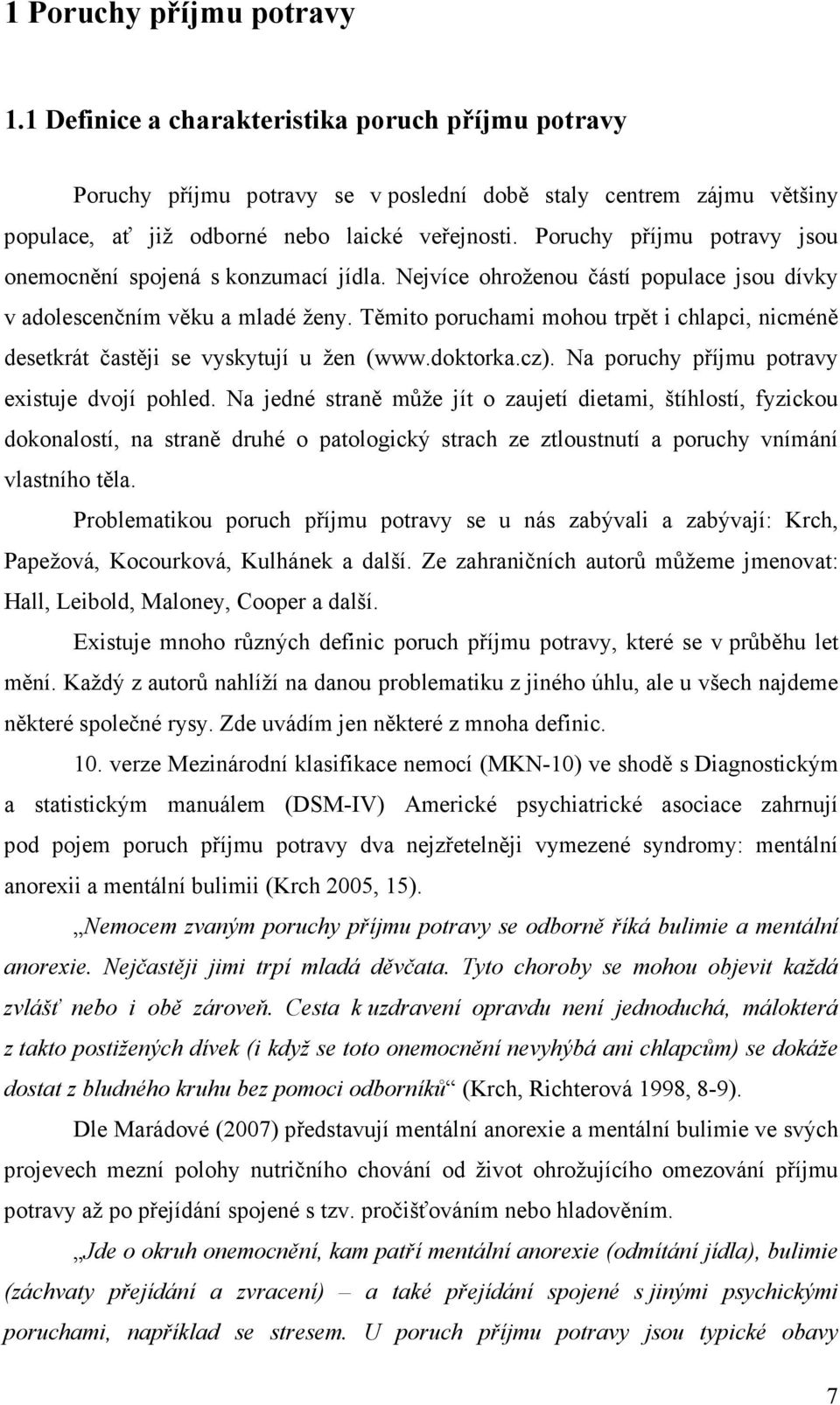 Těmito poruchami mohou trpět i chlapci, nicméně desetkrát častěji se vyskytují u žen (www.doktorka.cz). Na poruchy příjmu potravy existuje dvojí pohled.