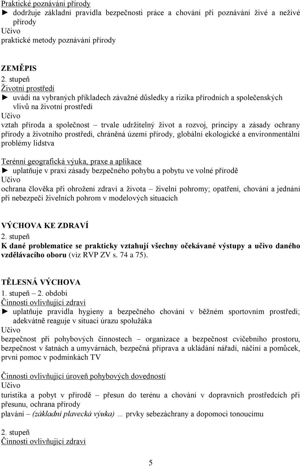 prostředí, chráněná území přírody, globální ekologické a environmentální problémy lidstva Terénní geografická výuka, praxe a aplikace uplatňuje v praxi zásady bezpečného pohybu a pobytu ve volné