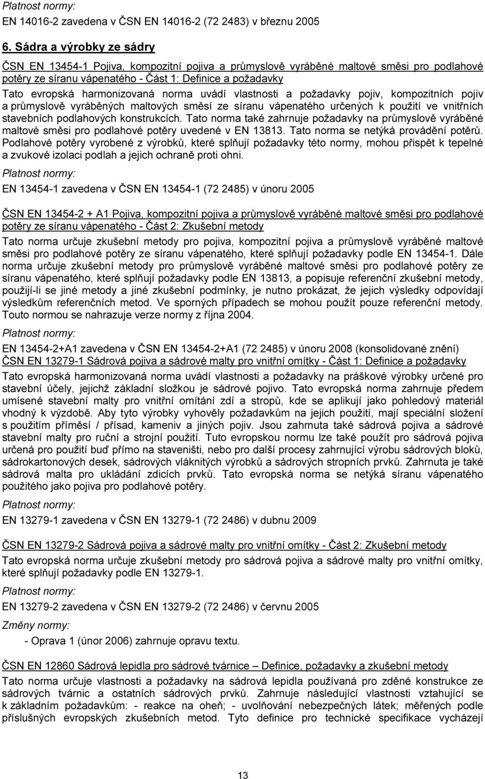 harmonizovaná norma uvádí vlastnosti a požadavky pojiv, kompozitních pojiv a průmyslově vyráběných maltových směsí ze síranu vápenatého určených k použití ve vnitřních stavebních podlahových