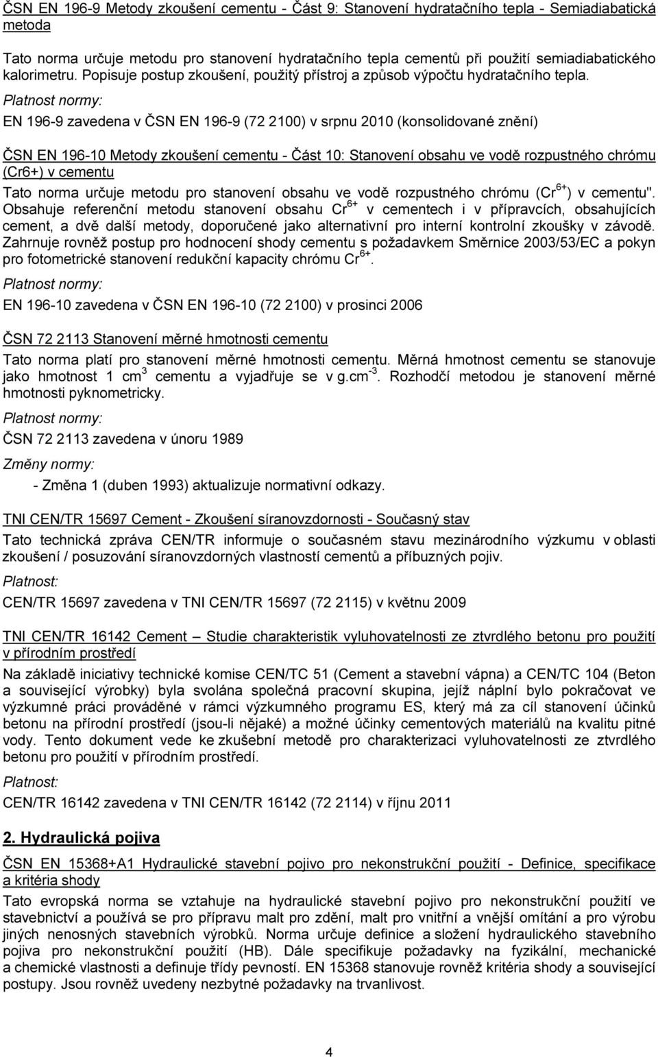 EN 196-9 zavedena v ČSN EN 196-9 (72 2100) v srpnu 2010 (konsolidované znění) ČSN EN 196-10 Metody zkoušení cementu - Část 10: Stanovení obsahu ve vodě rozpustného chrómu (Cr6+) v cementu Tato norma