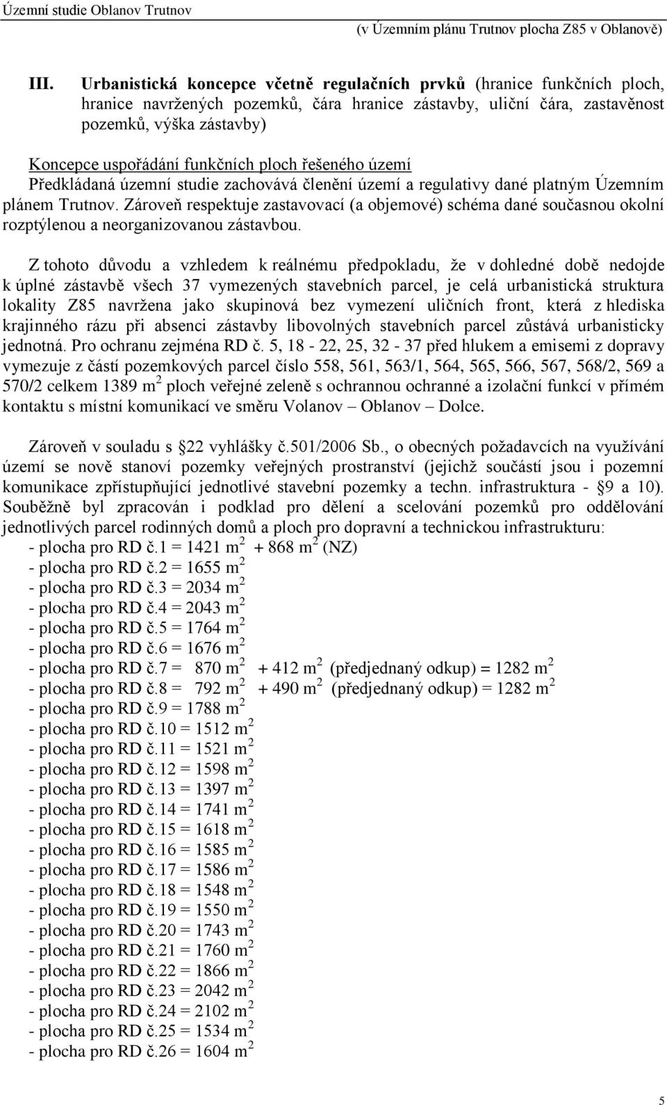 Zároveň respektuje zastavovací (a objemové) schéma dané současnou okolní rozptýlenou a neorganizovanou zástavbou.