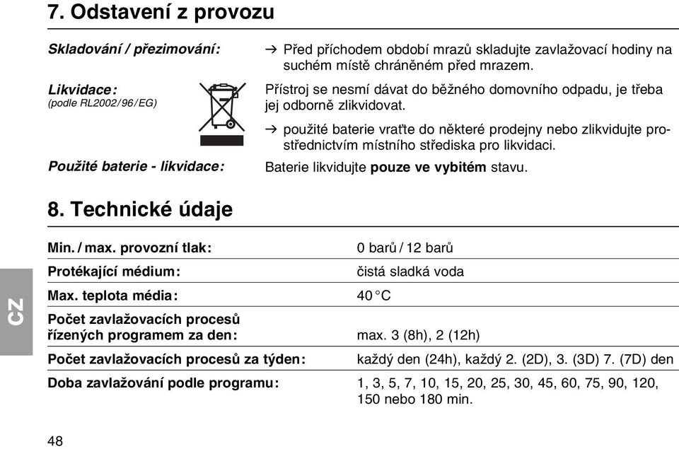 v pouћitй baterie vraќte do nмkterй prodejny nebo zlikvidujte prostшednictvнm mнstnнho stшediska pro likvidaci. Baterie likvidujte pouze ve vybitйm stavu. 8. Technickй ъdaje Min. / max.
