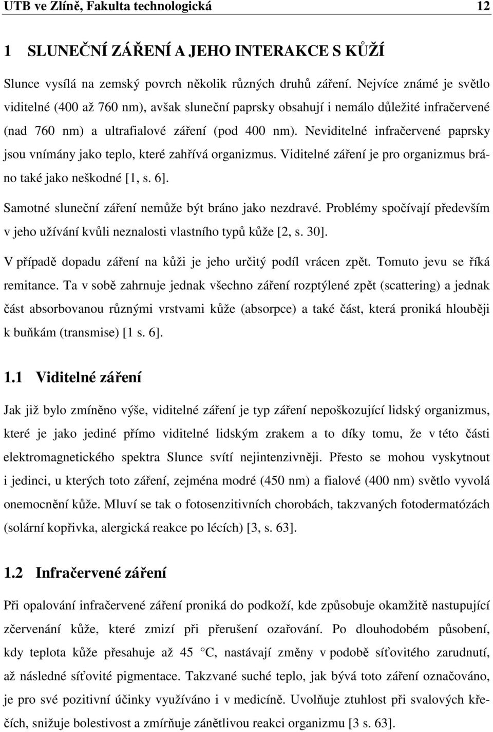 Neviditelné infračervené paprsky jsou vnímány jako teplo, které zahřívá organizmus. Viditelné záření je pro organizmus bráno také jako neškodné [1, s. 6].