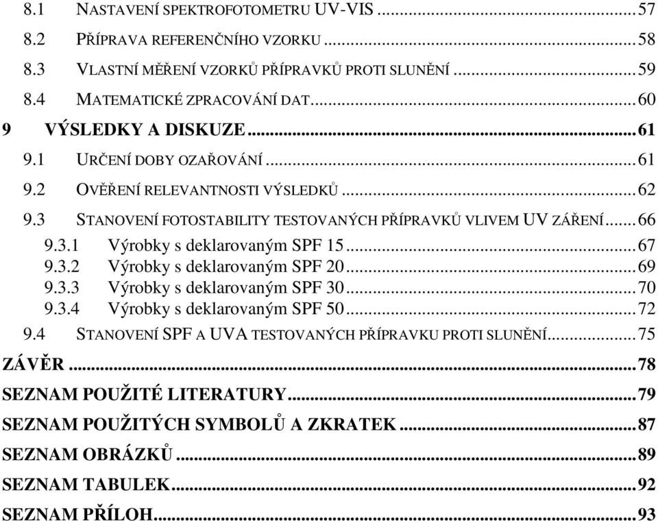 .. 67 9.3.2 Výrobky s deklarovaným SPF 20... 69 9.3.3 Výrobky s deklarovaným SPF 30... 70 9.3.4 Výrobky s deklarovaným SPF 50... 72 9.