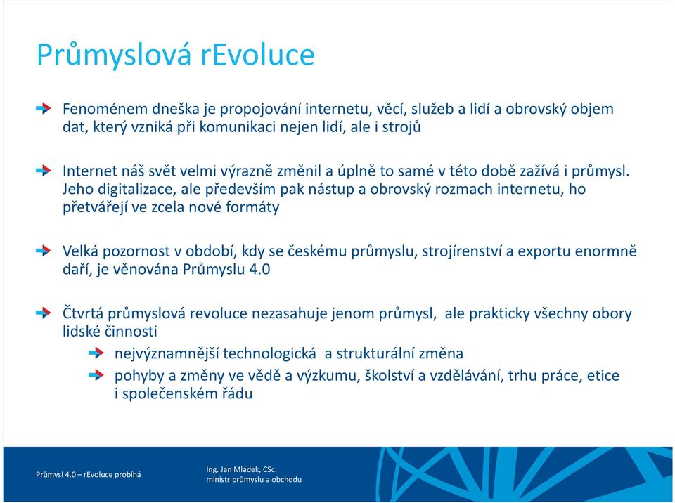 Jeho digitalizace, ale především pak nástup a obrovský rozmach internetu, ho přetvářejí ve zcela nové formáty Velká pozornost v období, kdy se českému průmyslu, strojírenství a