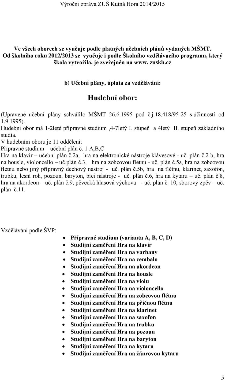 Hudební obor má 1-2leté přípravné studium,4-7letý I. stupeň a 4letý II. stupeň základního studia. V hudebním oboru je 11 oddělení: Přípravné studium učební plán č. 1 A,B,C Hra na klavír učební plán č.