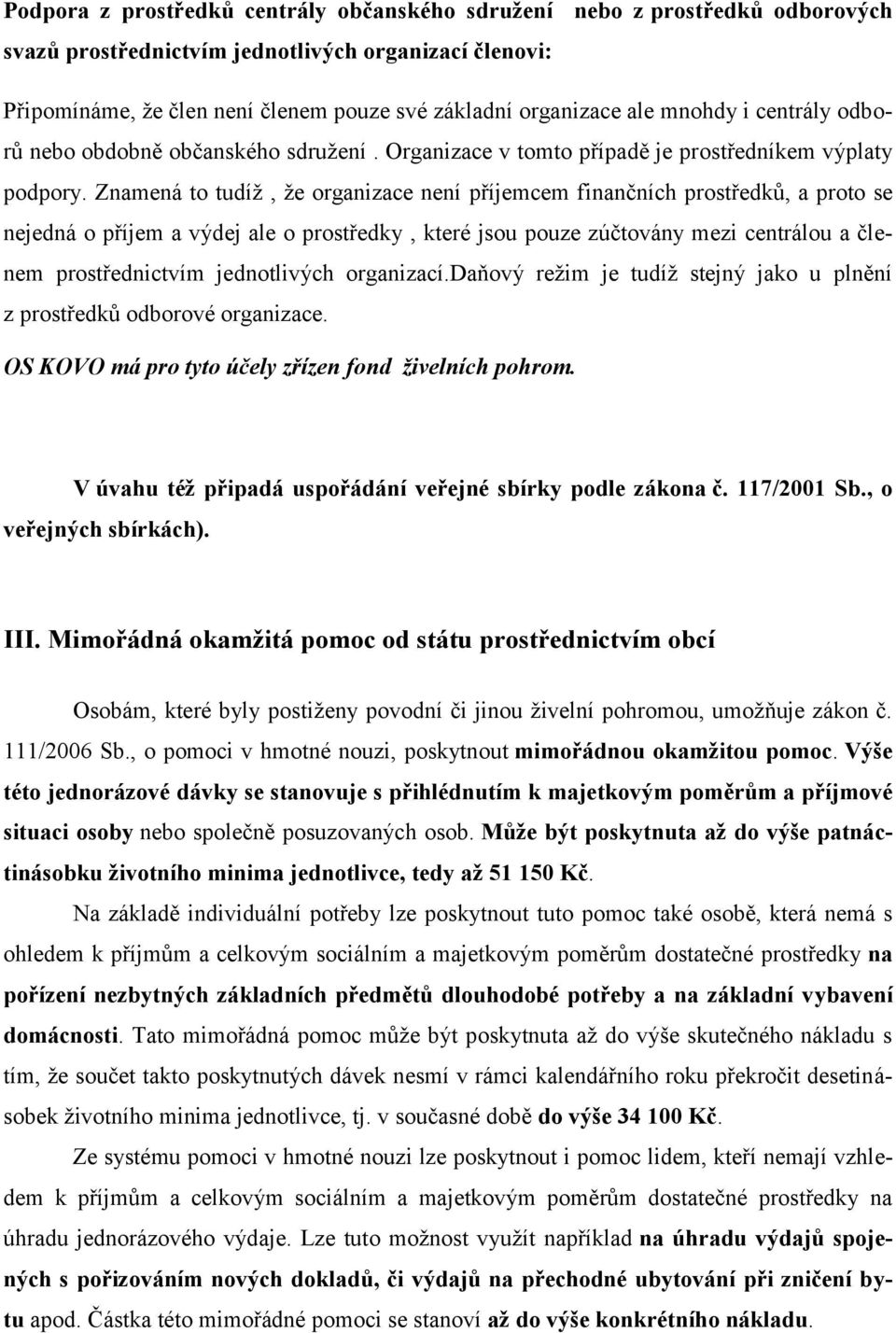 Znamená to tudíž, že organizace není příjemcem finančních prostředků, a proto se nejedná o příjem a výdej ale o prostředky, které jsou pouze zúčtovány mezi centrálou a členem prostřednictvím