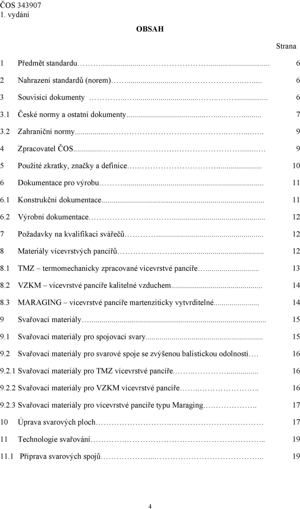 .... 12 7 Požadavky na kvalifikaci svářečů... 12 8 Materiály vícevrstvých pancířů... 12 8.1 TMZ termomechanicky zpracované vícevrstvé pancíře... 13 8.2 VZKM vícevrstvé pancíře kalitelné vzduchem.