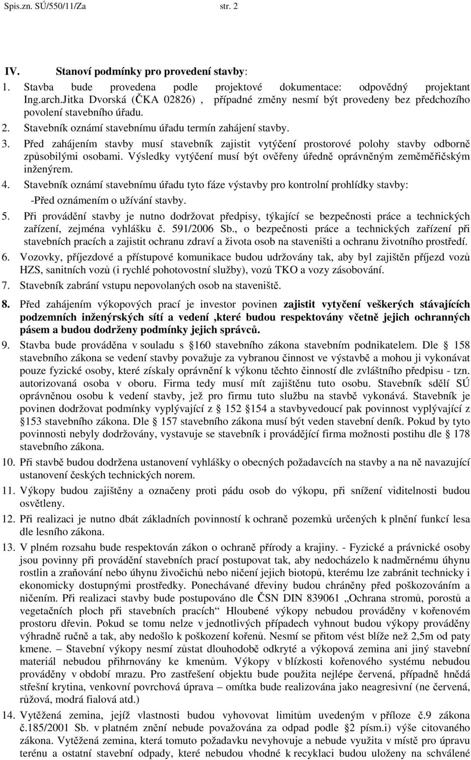 Před zahájením stavby musí stavebník zajistit vytýčení prostorové polohy stavby odborně způsobilými osobami. Výsledky vytýčení musí být ověřeny úředně oprávněným zeměměřičským inženýrem. 4.